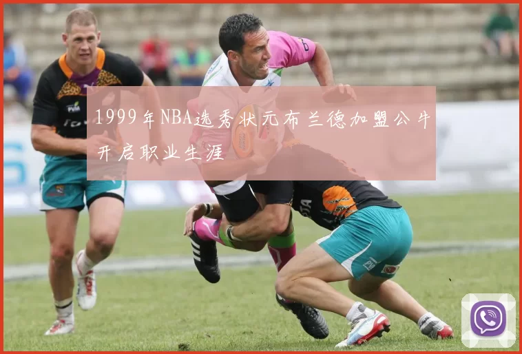 1999年NBA选秀状元布兰德加盟公牛开启职业生涯