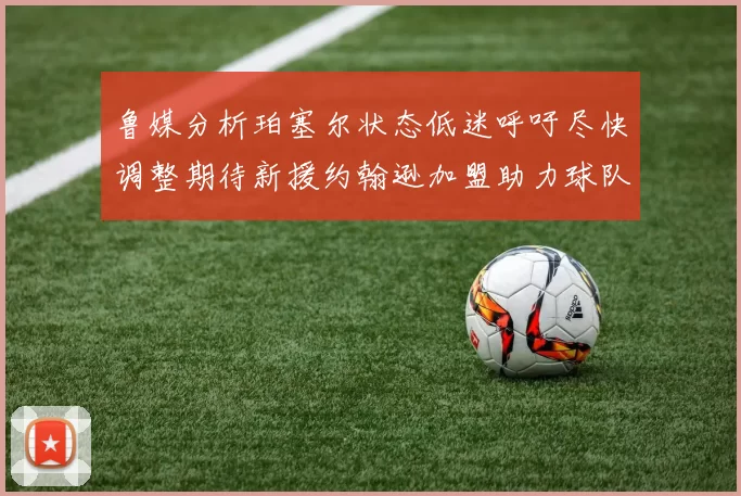 鲁媒分析珀塞尔状态低迷呼吁尽快调整期待新援约翰逊加盟助力球队
