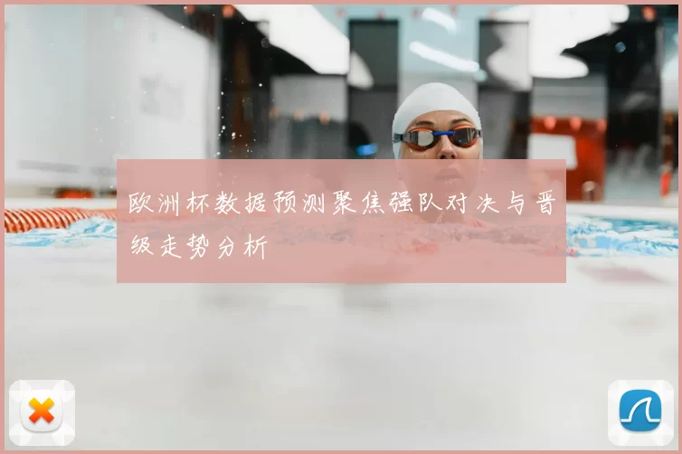 欧洲杯数据预测聚焦强队对决与晋级走势分析