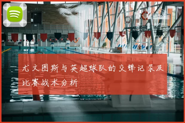 尤文图斯与英超球队的交锋记录及比赛战术分析