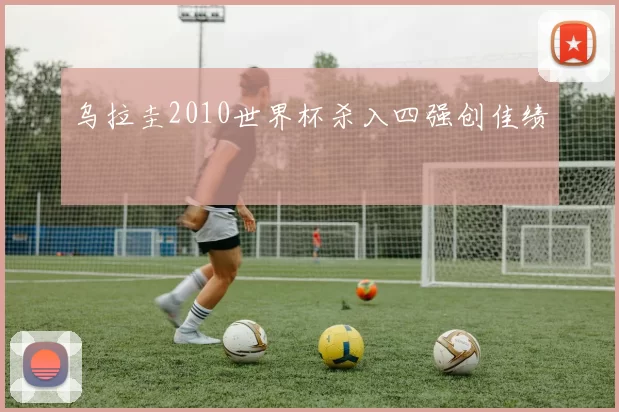 乌拉圭2010世界杯杀入四强创佳绩