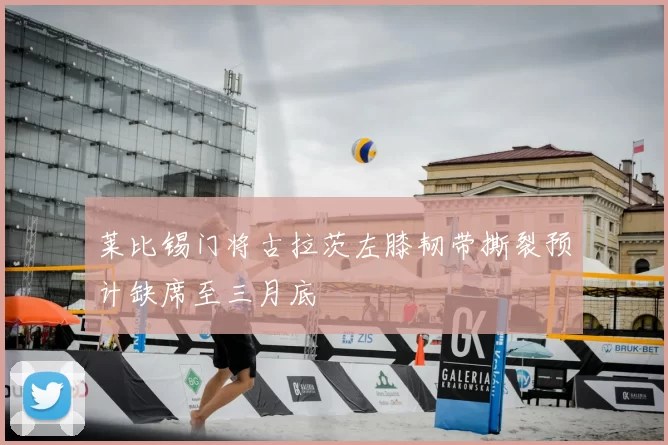 莱比锡门将古拉茨左膝韧带撕裂预计缺席至三月底