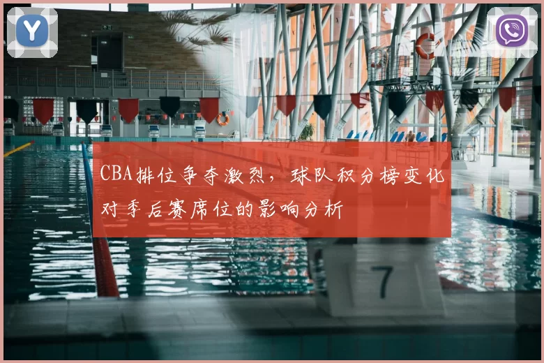 CBA排位争夺激烈，球队积分榜变化对季后赛席位的影响分析