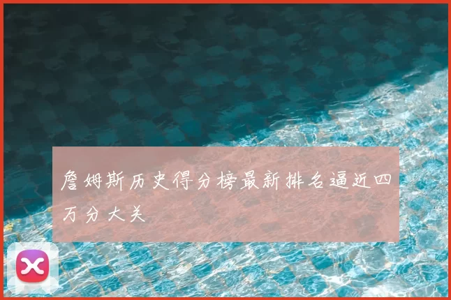 詹姆斯历史得分榜最新排名逼近四万分大关