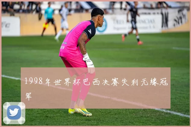 1998年世界杯巴西决赛失利无缘冠军