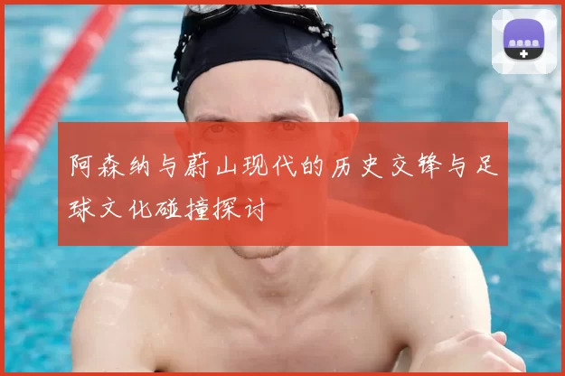 阿森纳与蔚山现代的历史交锋与足球文化碰撞探讨