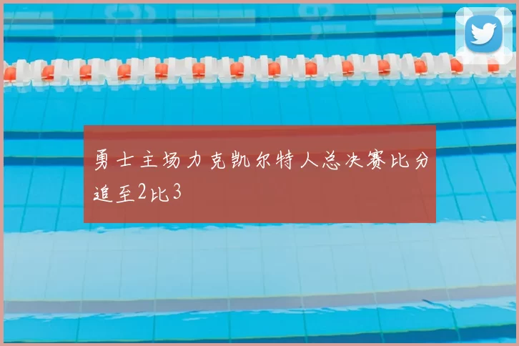 勇士主场力克凯尔特人总决赛比分追至2比3