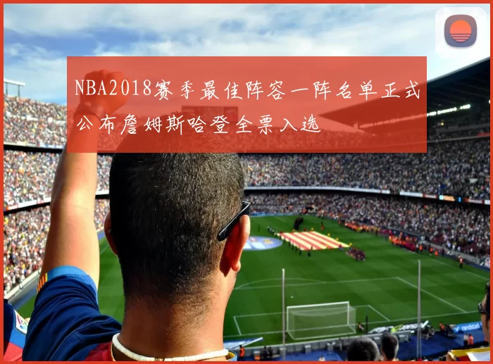 NBA2018赛季最佳阵容一阵名单正式公布詹姆斯哈登全票入选