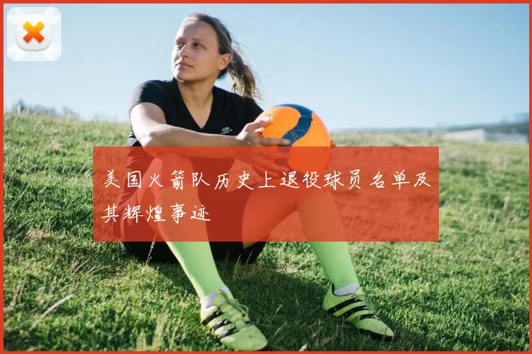 美国火箭队历史上退役球员名单及其辉煌事迹