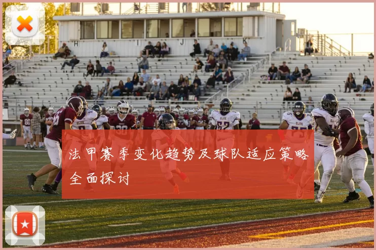 法甲赛季变化趋势及球队适应策略全面探讨
