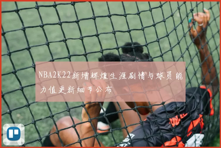 NBA2K22新增辉煌生涯剧情与球员能力值更新细节公布